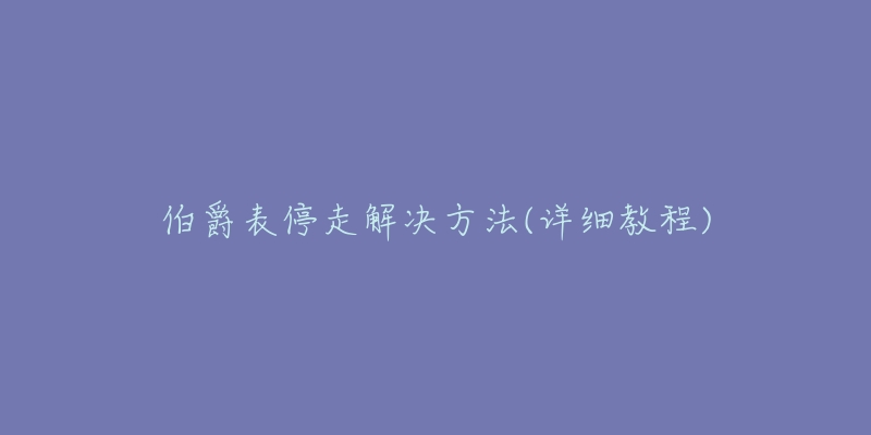 伯爵表停走解决方法(详细教程)