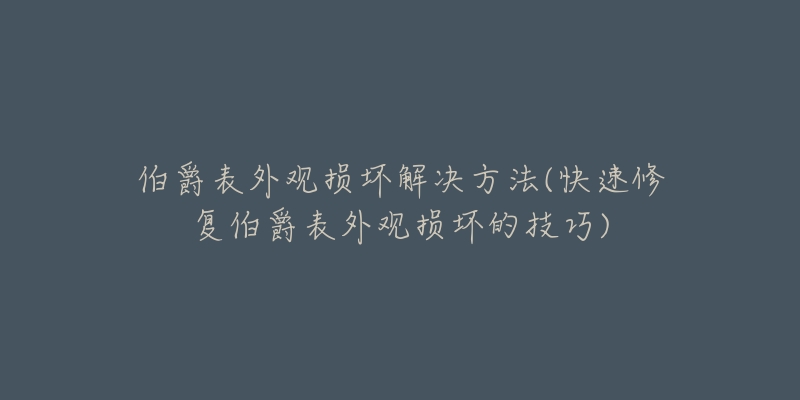 伯爵表外观损坏解决方法(快速修复伯爵表外观损坏的技巧)