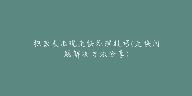 积家表出现走快处理技巧(走快问题解决方法分享)