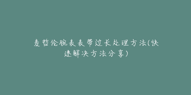 麦哲伦腕表表带过长处理方法(快速解决方法分享)