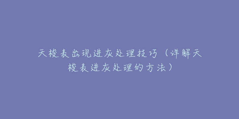 天梭表出现进灰处理技巧（详解天梭表进灰处理的方法）