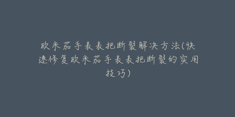 欧米茄手表表把断裂解决方法(快速修复欧米茄手表表把断裂的实用技巧)