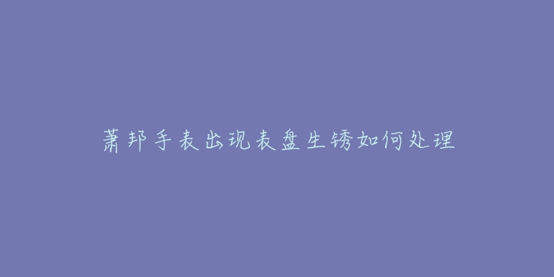 萧邦手表出现表盘生锈如何处理