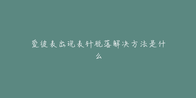 爱彼表出现表针脱落解决方法是什么