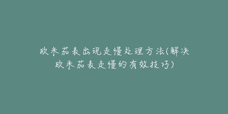 欧米茄表出现走慢处理方法(解决欧米茄表走慢的有效技巧)