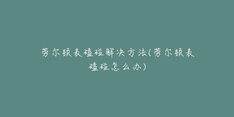 劳尔顿表磕碰解决方法(劳尔顿表磕碰怎么办)