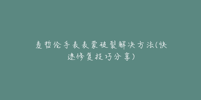 麦哲伦手表表蒙破裂解决方法(快速修复技巧分享)