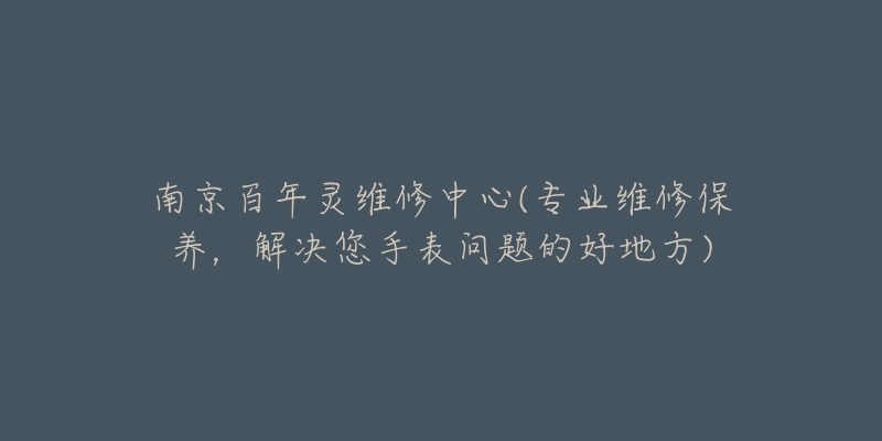 南京百年灵维修中心(专业维修保养，解决您手表问题的好地方)