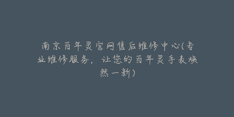 南京百年灵官网售后维修中心(专业维修服务，让您的百年灵手表焕然一新)