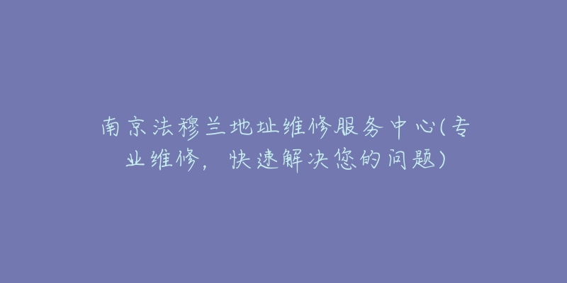 南京法穆兰地址维修服务中心(专业维修，快速解决您的问题)