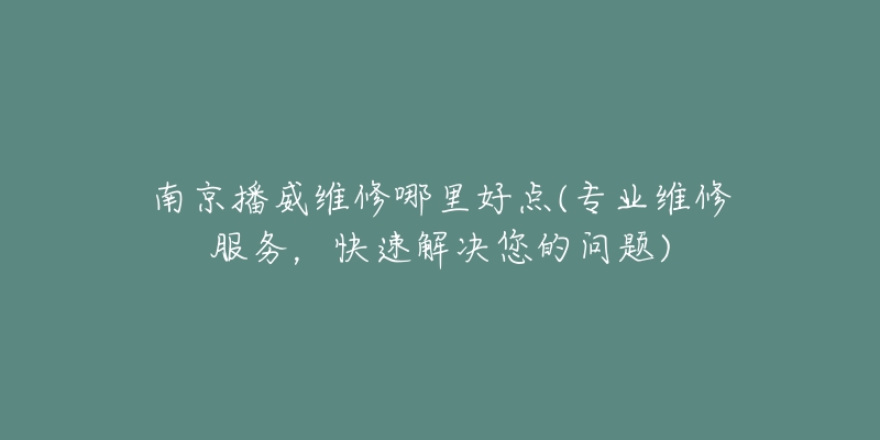 南京播威维修哪里好点(专业维修服务，快速解决您的问题)