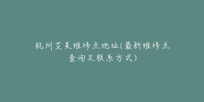 杭州艾美维修点地址(最新维修点查询及联系方式)