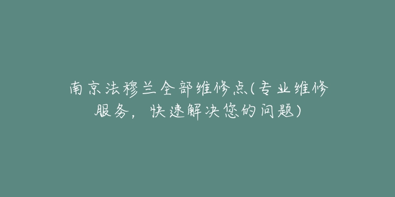 南京法穆兰全部维修点(专业维修服务，快速解决您的问题)