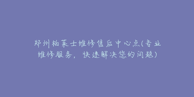 郑州柏莱士维修售后中心点(专业维修服务，快速解决您的问题)