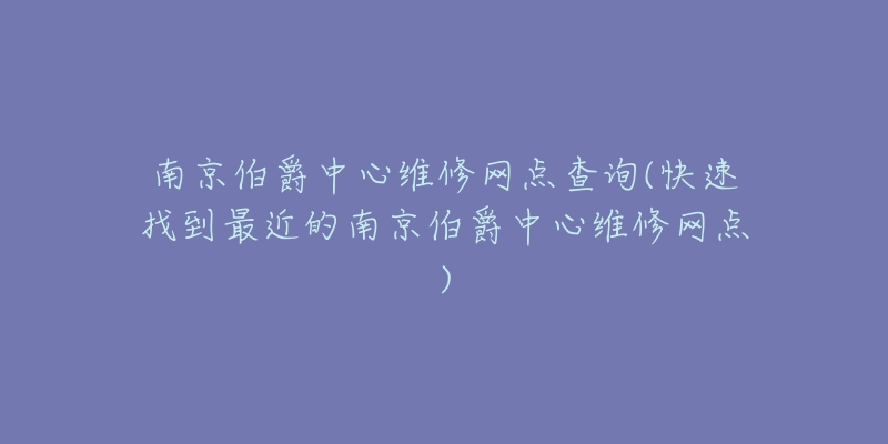 南京伯爵中心维修网点查询(快速找到最近的南京伯爵中心维修网点)