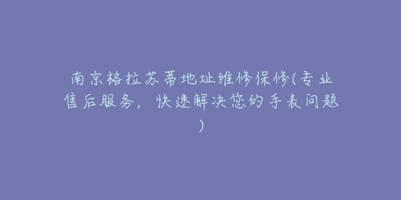 南京格拉苏蒂地址维修保修(专业售后服务，快速解决您的手表问题)