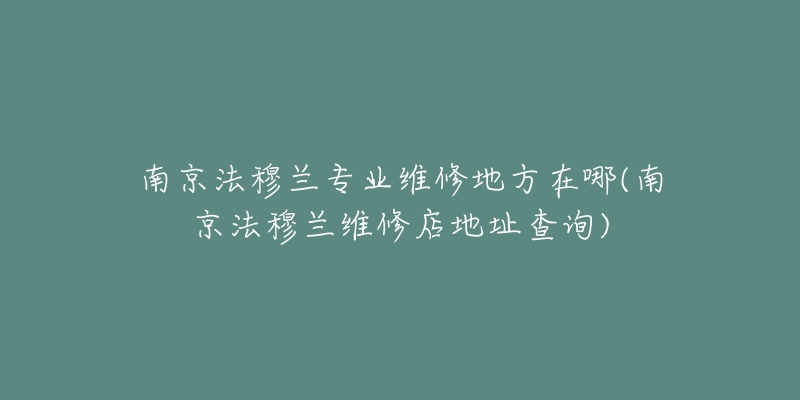 南京法穆兰专业维修地方在哪(南京法穆兰维修店地址查询)