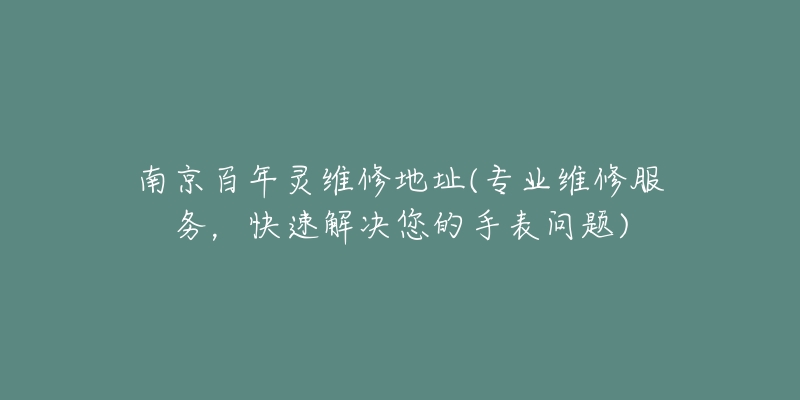 南京百年灵维修地址(专业维修服务，快速解决您的手表问题)