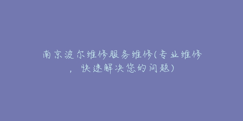 南京波尔维修服务维修(专业维修，快速解决您的问题)