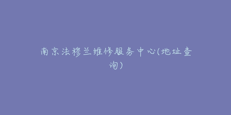 南京法穆兰维修服务中心(地址查询)