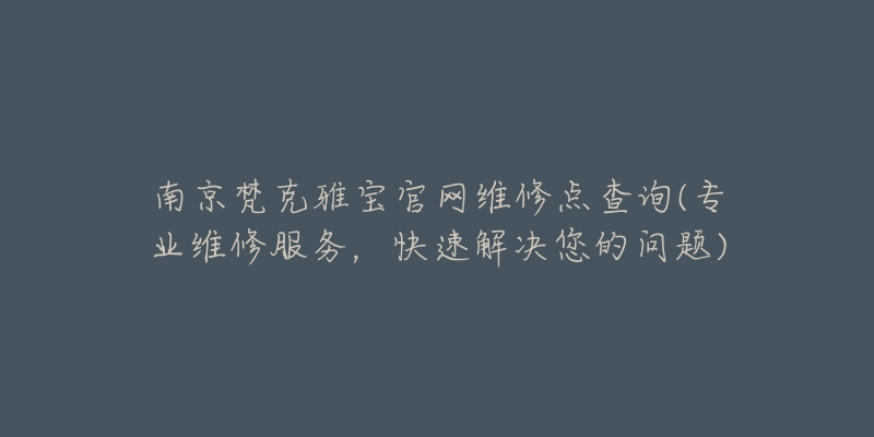 南京梵克雅宝官网维修点查询(专业维修服务，快速解决您的问题)