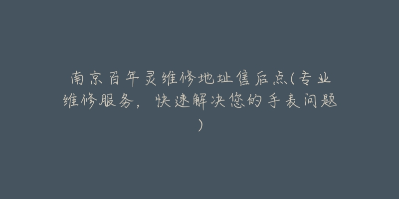 南京百年灵维修地址售后点(专业维修服务，快速解决您的手表问题)