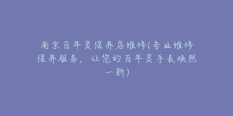 南京百年灵保养店维修(专业维修保养服务，让您的百年灵手表焕然一新)