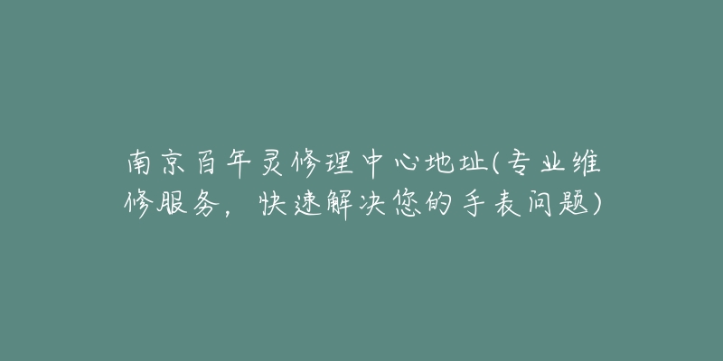 南京百年灵修理中心地址(专业维修服务，快速解决您的手表问题)