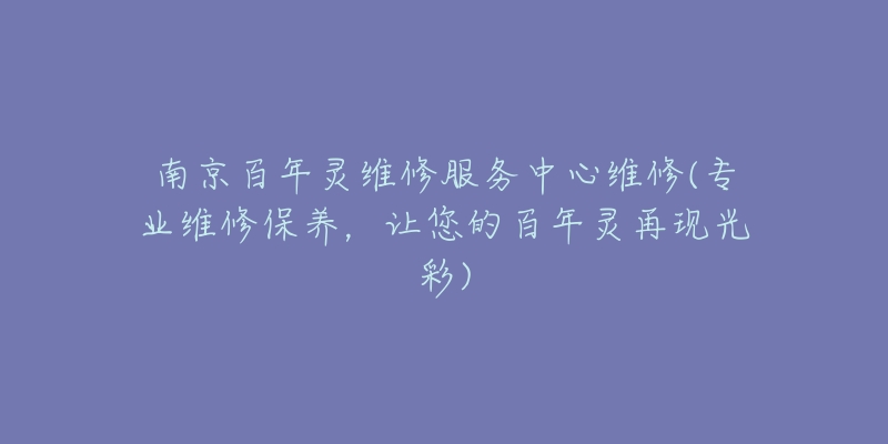 南京百年灵维修服务中心维修(专业维修保养，让您的百年灵再现光彩)