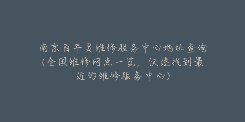 南京百年灵维修服务中心地址查询(全国维修网点一览，快速找到最近的维修服务中心)