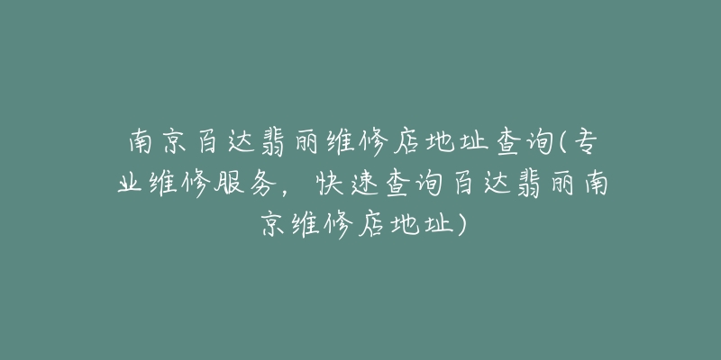 南京百达翡丽维修店地址查询(专业维修服务，快速查询百达翡丽南京维修店地址)