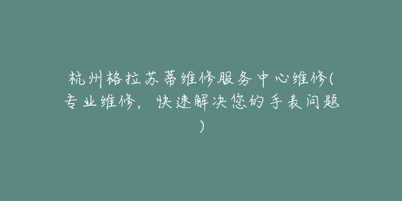 杭州格拉苏蒂维修服务中心维修(专业维修，快速解决您的手表问题)