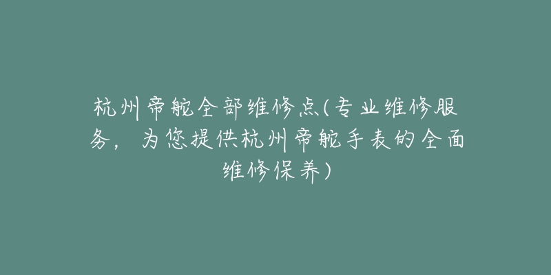 杭州帝舵全部维修点(专业维修服务，为您提供杭州帝舵手表的全面维修保养)