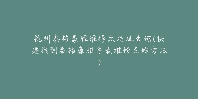 杭州泰格豪雅维修点地址查询(快速找到泰格豪雅手表维修点的方法)