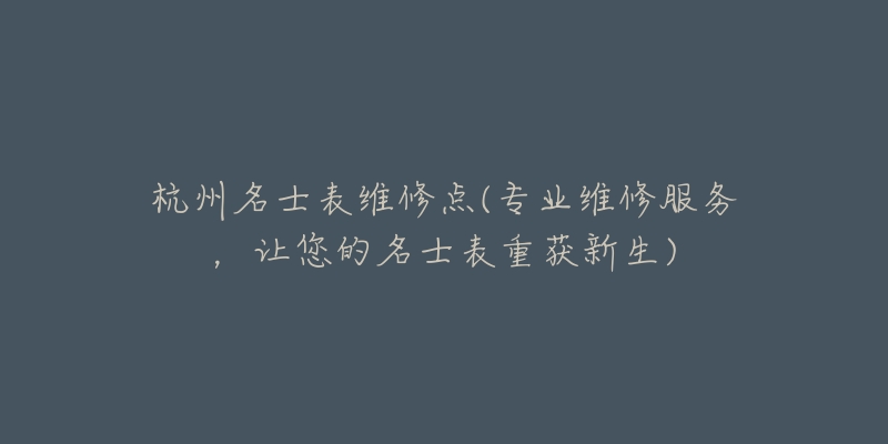 杭州名士表维修点(专业维修服务，让您的名士表重获新生)