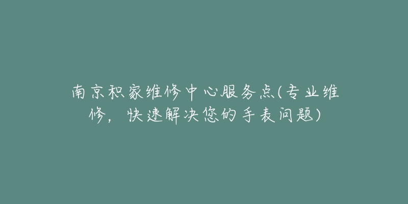 南京积家维修中心服务点(专业维修，快速解决您的手表问题)