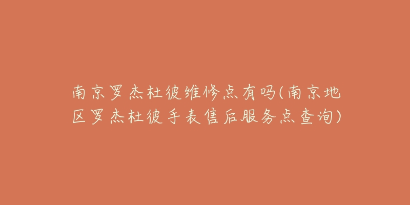 南京罗杰杜彼维修点有吗(南京地区罗杰杜彼手表售后服务点查询)