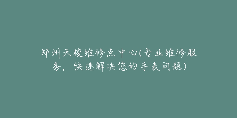 郑州天梭维修点中心(专业维修服务，快速解决您的手表问题)