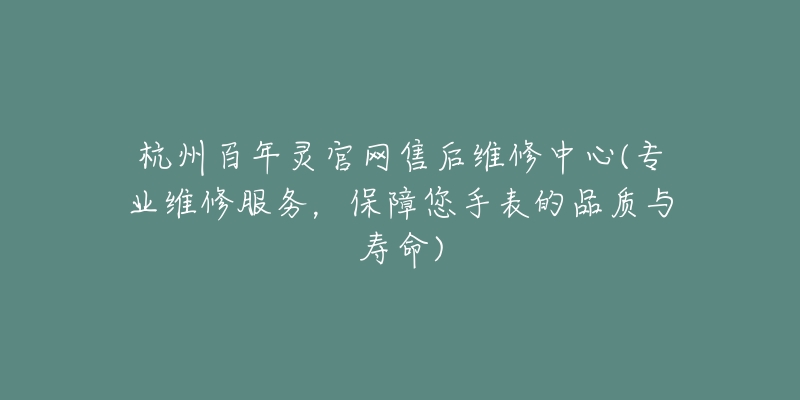 杭州百年灵官网售后维修中心(专业维修服务，保障您手表的品质与寿命)