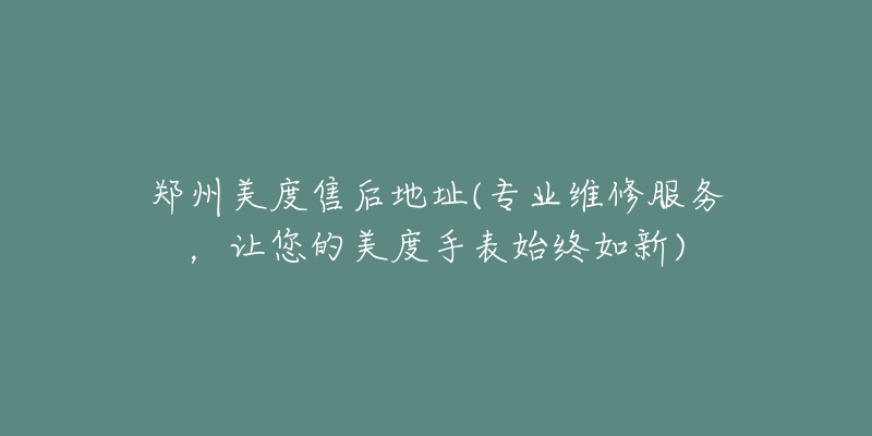 郑州美度售后地址(专业维修服务，让您的美度手表始终如新)