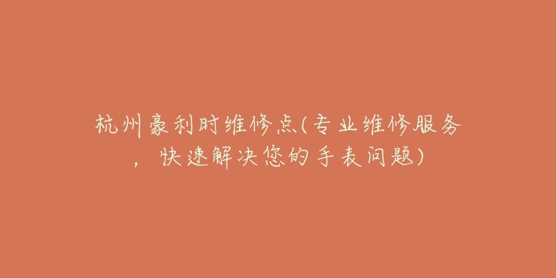 杭州豪利时维修点(专业维修服务，快速解决您的手表问题)