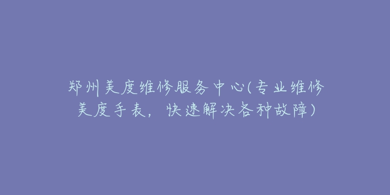 郑州美度维修服务中心(专业维修美度手表，快速解决各种故障)