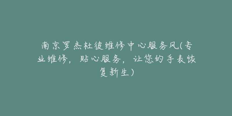 南京罗杰杜彼维修中心服务风(专业维修，贴心服务，让您的手表恢复新生)