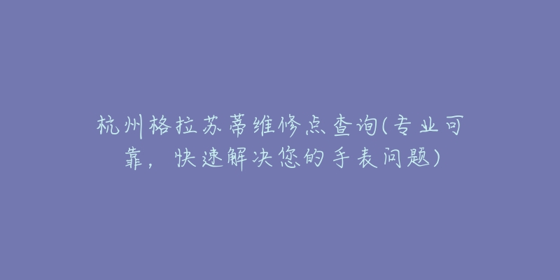 杭州格拉苏蒂维修点查询(专业可靠，快速解决您的手表问题)