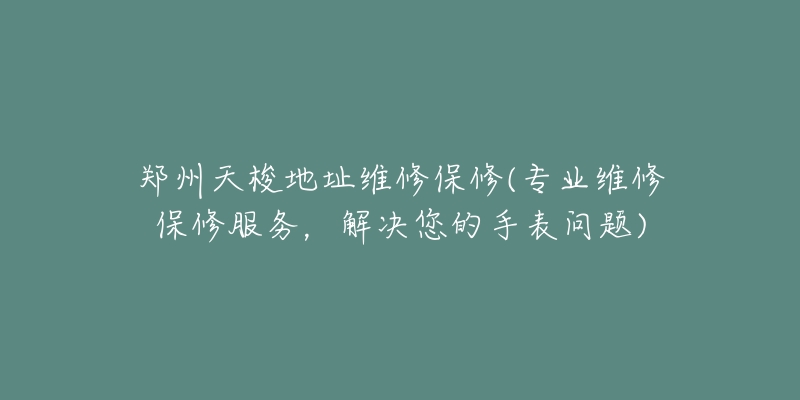 郑州天梭地址维修保修(专业维修保修服务，解决您的手表问题)