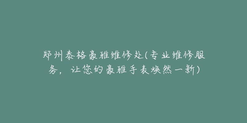 郑州泰格豪雅维修处(专业维修服务，让您的豪雅手表焕然一新)