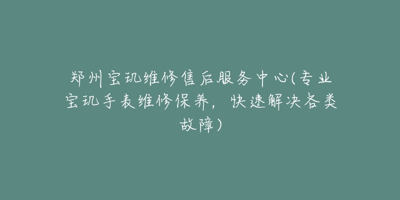 郑州宝玑维修售后服务中心(专业宝玑手表维修保养，快速解决各类故障)