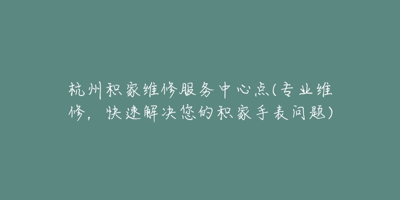 杭州积家维修服务中心点(专业维修，快速解决您的积家手表问题)