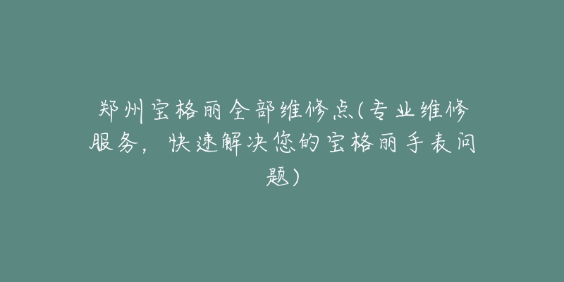 郑州宝格丽全部维修点(专业维修服务，快速解决您的宝格丽手表问题)