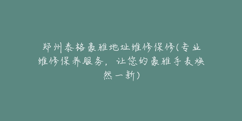 郑州泰格豪雅地址维修保修(专业维修保养服务，让您的豪雅手表焕然一新)